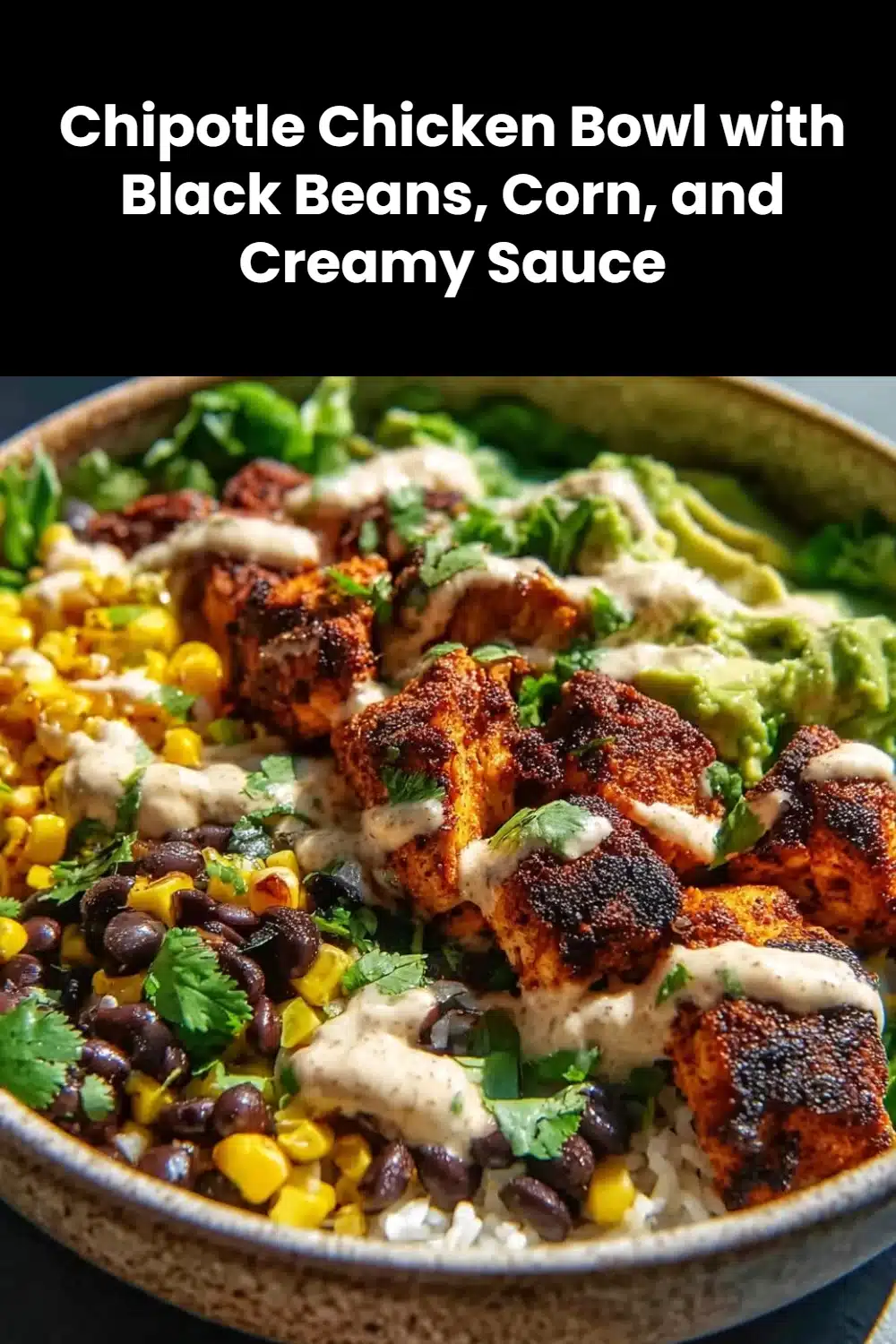 Chipotle Chicken Bowl with Black Beans, Corn, and Creamy Sauce 5 Chipotle Chicken Bowl with Black Beans, Corn, and Creamy Sauce